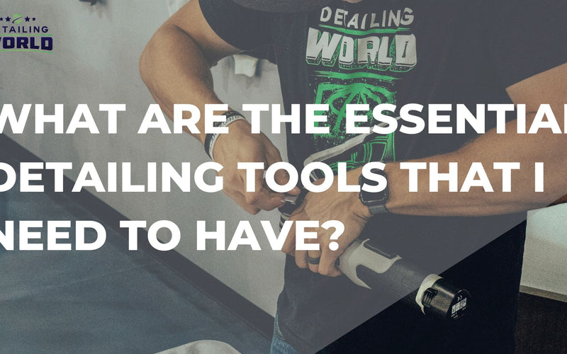What Are The Essential Detailing Tools That I Need To Have?
