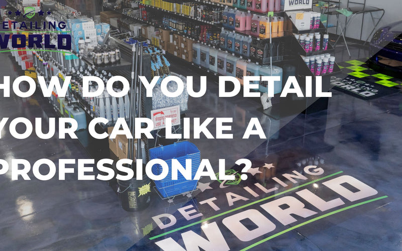 How Do You Detail Your Car Like A Professional?
