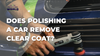 Does Polishing A Car Remove The Clear Coat?