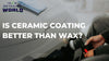 Is Ceramic Coating Better Than Wax